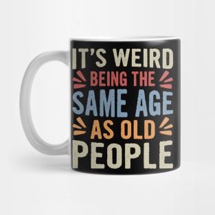 It's Weird Being The Same Age As Old People Funny Sarcastic Mug